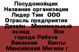 Посудомойщик › Название организации ­ Лидер Тим, ООО › Отрасль предприятия ­ Дизайн › Минимальный оклад ­ 17 000 - Все города Работа » Вакансии   . Ханты-Мансийский,Мегион г.